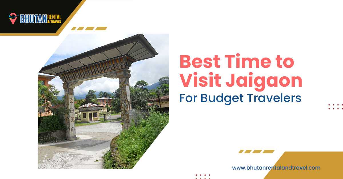 Best Time to Visit Jaigaon for Budget Travelers with Bhutan Gate and affordable car rental in Jaigaon