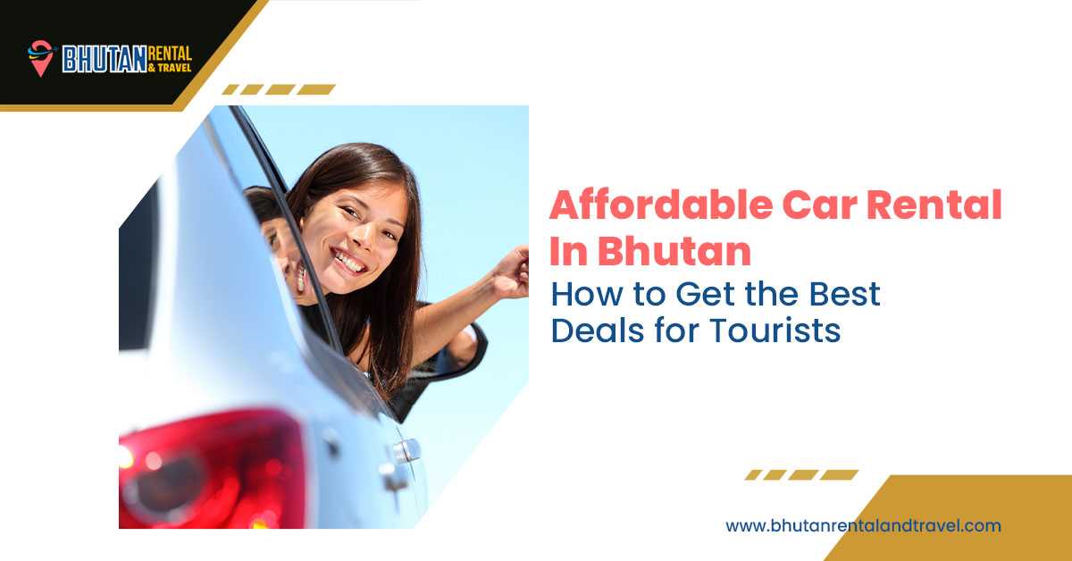 Affordable Car Rental in Bhutan: How to Get the Best Deals for Tourists