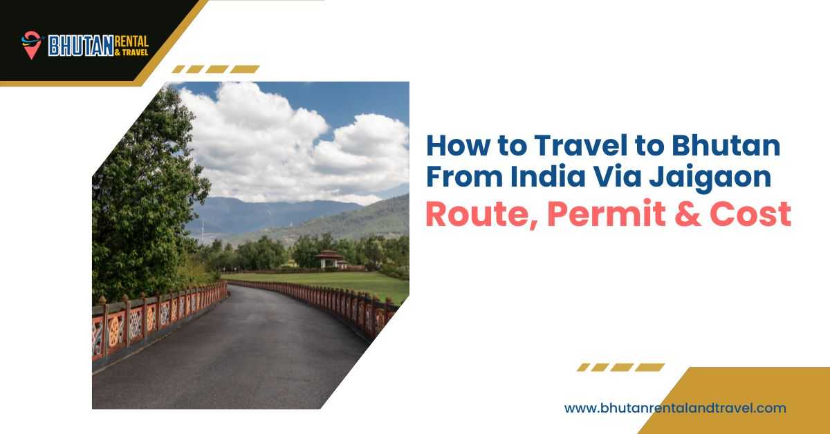 How to travel to Bhutan from India via Jaigaon featuring scenic Bhutan roads, permit requirements, travel costs, and car rental options
