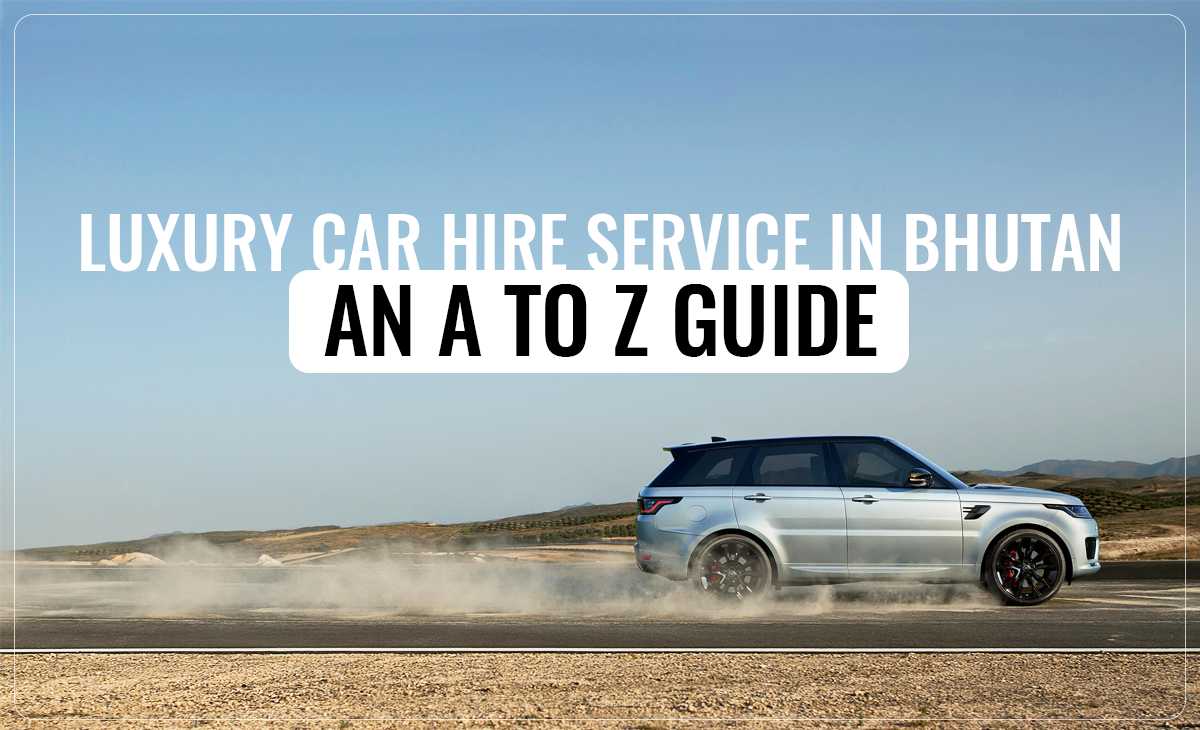Luxury Car Hire Service in Bhutan - an A to Z Guide