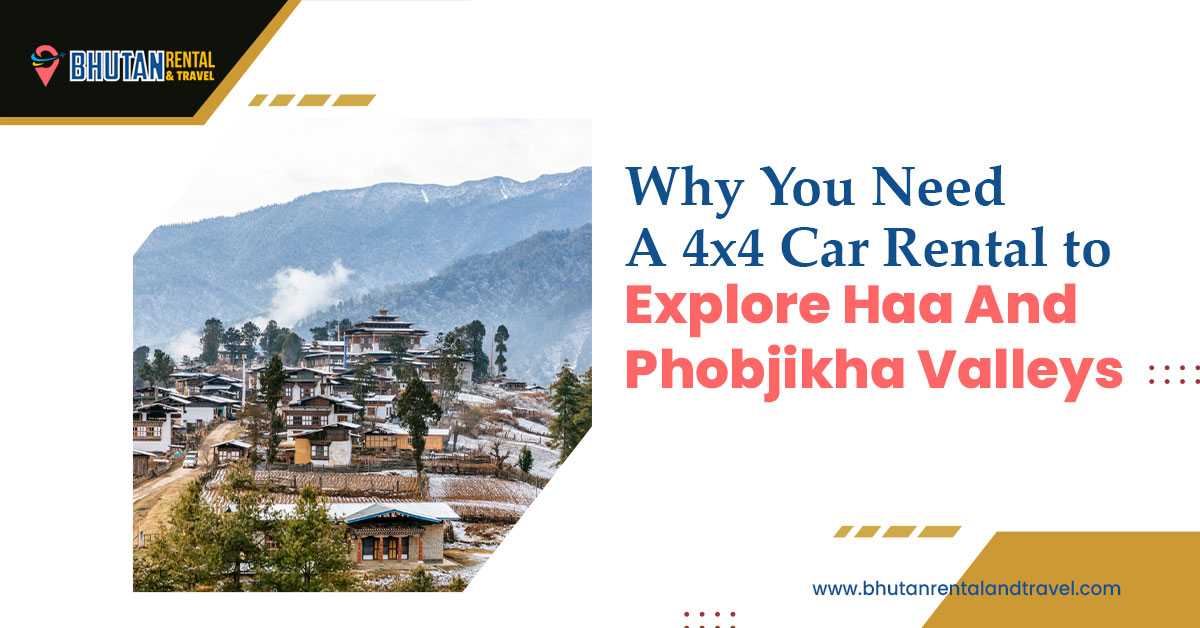 Why do you need a 4x4 car rental to explore Haa and Phobjikha Valleys?
